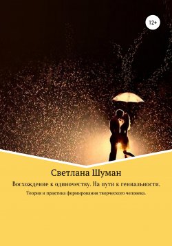 Книга "Восхождение к одиночеству. На пути к гениальности. Теория и практика формирования творческого человека" – Светлана Шуман, 2020