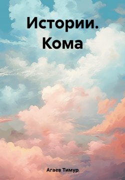 Книга "Истории. Кома" – Тимур Агаев, 2020