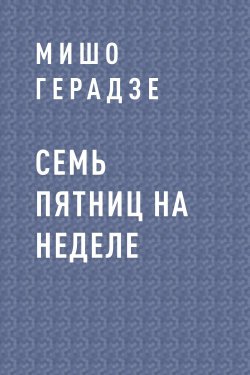 Книга "Семь пятниц на неделе" – Мишо Герадзе