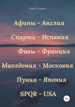 Книга "Алекс Ковунд: Афины – Англия, Спарта – Испания, Фивы – Франция, Македония – Московия, Пуния – Япония, SPQR – USA" – Алекс Ковунд, Ардақ Бейсенбаев, Ардак Бейсенбаев, 2020