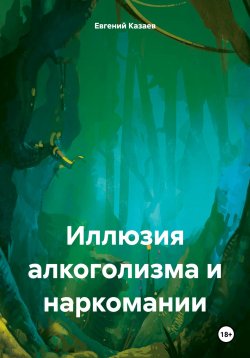 Книга "Иллюзия алкоголизма и наркомании" – Евгений Казаев, 2020