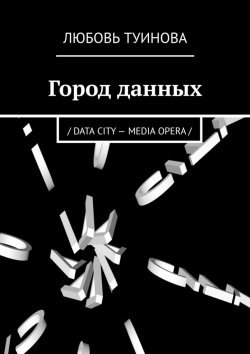 Книга "Город данных. / DATA CITY – MEDIA OPERA /" – Любовь Туинова