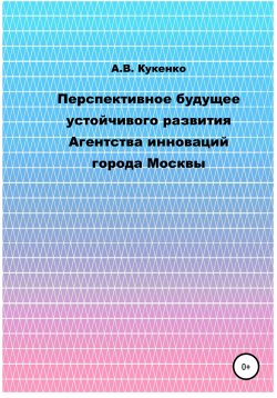 Книга "Перспективное будущее устойчивого развития Агентства инноваций города Москвы" – Алла Кукенко, 2020