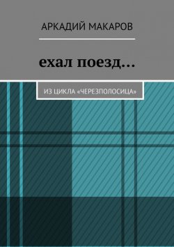 Книга "Ехал поезд… Из цикла «Черезполосица»" – Аркадий Макаров