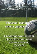 Поле вижу, мяч держу… Современная футбольная классика 2020 (Андрей Агапов)