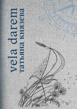 Книга "Vela Darem. Путевые заметки художника-мореплавателя" – Татьяна Князева
