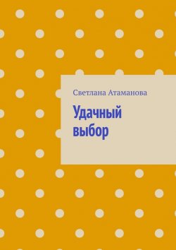 Книга "Удачный выбор" – Светлана Атаманова