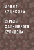 Книга "Стрелы фальшивого Купидона" (Ирина Худякова)