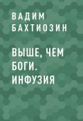 Книга "Выше, чем Боги. Инфузия" (Вадим Бахтиозин)