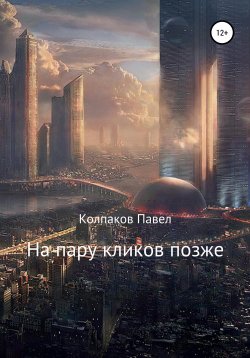 Книга "На пару кликов позже" – Павел Колпаков, 2020