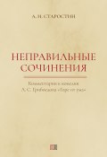 Неправильные сочинения. Комментарии комедии А. С. Грибоедова «Горе от ума». (Александр Старостин, 2020)