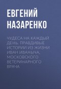 Книга "Чудеса на каждый день. Правдивые истории из жизни Иван Иваныча, московского ветеринарного врача" (Евгений Назаренко)