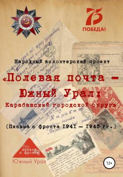 Книга "«Полевая почта – Южный Урал: Карабашский городской округ» (письма с фронта 1941-1945 гг.)" – Народный волонтерский проект, 2020