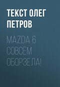 Книга "Mazda 6 совсем оборзела!" (Текст Олег Петров, 2017)