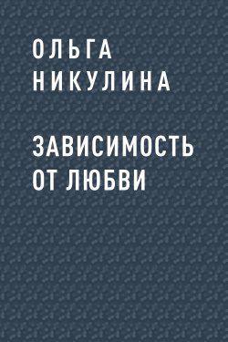 Книга "Зависимость от любви" {Eksmo Digital. О любви} – Ольга Никулина