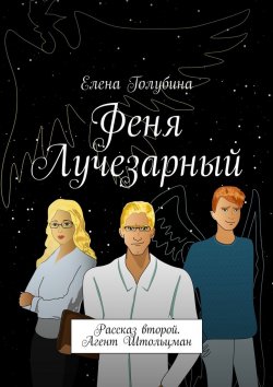 Книга "Феня Лучезарный. Рассказ второй. Агент Штольцман" – Елена Голубина