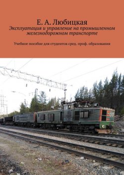 Книга "Эксплуатация и управление на промышленном железнодорожном транспорте. Учебное пособие для студентов сред. проф. образования" – Е. Любицкая