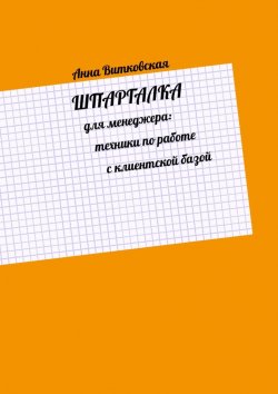 Книга "Шпаргалка для менеджера: техники по работе с клиентской базой" – Анна Витковская