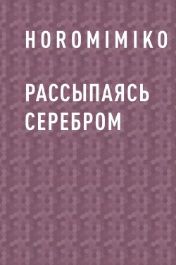 Книга "Рассыпаясь серебром" – HoromiMiko
