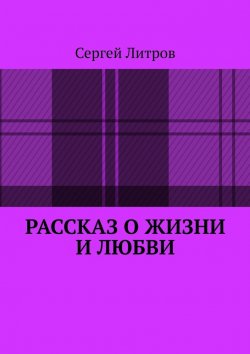 Книга "Рассказ о жизни и любви" – Сергей Литров