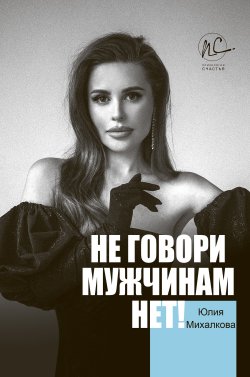 Книга "Не говори мужчинам «НЕТ!»" {Психология счастья} – Юлия Михалкова, 2020