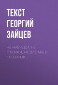 Книга "Не навреди, не откажи, не добавь в Facebook…" (Текст Георгий Зайцев, 2017)