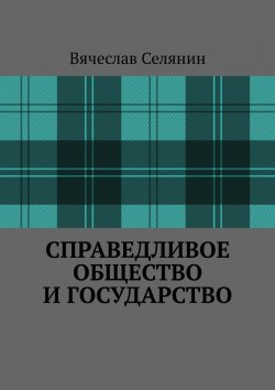 Книга "Справедливое общество и государство" – Вячеслав Селянин