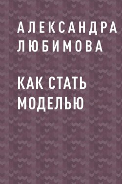 Книга "Как стать моделью" – Александра Любимова, Александра Любимова