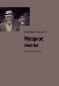 Мусорное счастье. Сборник рассказов (Надежда Плахута)