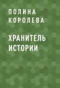 Хранитель истории (Полина Королева)