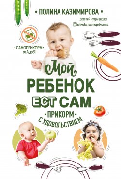 Книга "Мой ребёнок ест сам. Прикорм с удовольствием" – Полина Казимирова, 2020