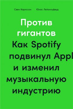 Книга "Против гигантов. Как Spotify подвинул Apple и изменил музыкальную индустрию" – Свен Карлcсон, Юнас Лейонхуфвуд, 2019