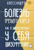 Болезнь третьего курса. Как я диагностировал у себя шизофрению (Алессандро, 2020)