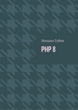 Книга "PHP 8. Новинки языка и программы для работы с ним" – Михаил Губин