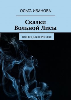 Книга "Сказки Вольной Лисы. Только для взрослых" – Ольга Иванова