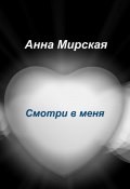 Смотри в меня. Остросюжетный любовный роман (Анна Мирская)