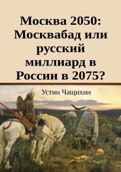 Книга "Москва 2050: Москвабад или русский миллиард в России в 2075?" – Устин Чащихин