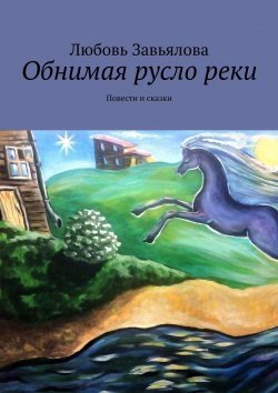 Книга "Обнимая русло реки. Повести и сказки" – Любовь Завьялова