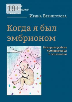 Книга "Когда я был эмбрионом. Внутриутробные путешествия с психологом" – Ирина Вернигорова