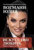 Искусство любить. Любите и будьте счастливы (Юлия Вогманн)