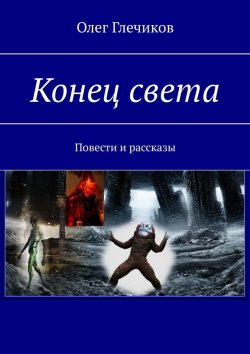 Книга "Конец света. Повести и рассказы" – Олег Глечиков