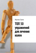 Топ-30 упражнений для лечения колен (Фрэнк Грин, Фрэнк Грин)