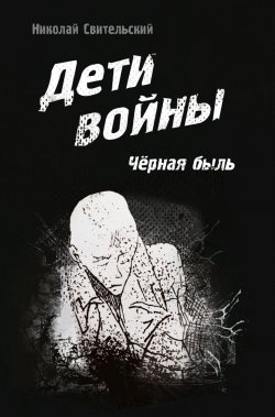 Книга "Дети войны. Чёрная быль" – Николай Свительский, 2020