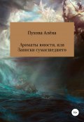 Ароматы юности, или Записки сумасшедшего (Алёна Пухова, 2018)