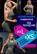 Код похудения: из L в XS. Нетолстая, неголодная и счастливая! (Екатерина Красавина, 2020)