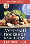 Лунный посевной календарь на 2021 год (Татьяна Борщ, 2020)