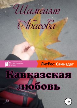 Книга "Кавказская любовь" {Длинный список 2020 года Премии «Электронная буква»} – Шамсият Абасова, 2019