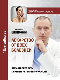 Книга "Лекарство от всех болезней. Как активировать скрытые резервы молодости" {Доктор Блогер} – Александр Шишонин, 2020