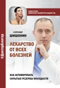 Книга "Лекарство от всех болезней. Как активировать скрытые резервы молодости" (Шишонин Александр, 2020)