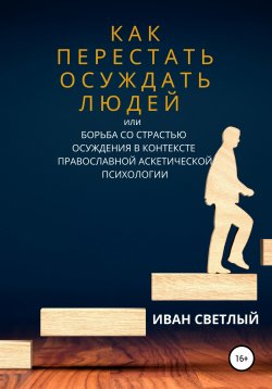 Книга "Как перестать осуждать людей, или Борьба со страстью осуждения в контексте православной аскетической психологии" – Иван Светлый, 2017